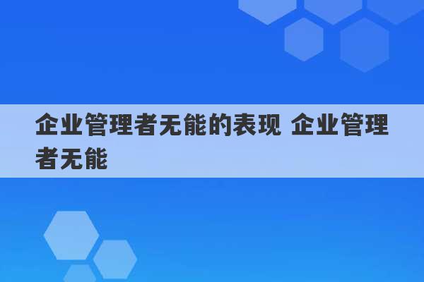 企业管理者无能的表现 企业管理者无能