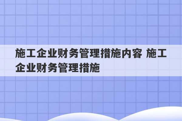 施工企业财务管理措施内容 施工企业财务管理措施