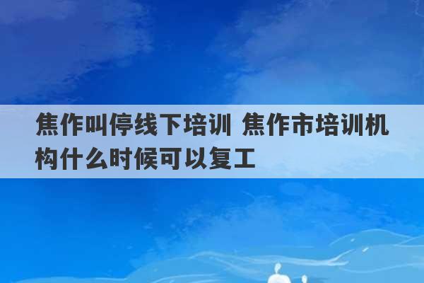 焦作叫停线下培训 焦作市培训机构什么时候可以复工