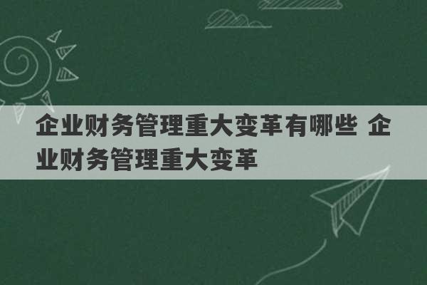 企业财务管理重大变革有哪些 企业财务管理重大变革