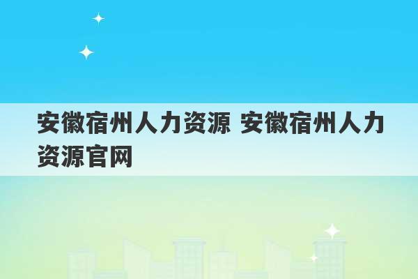 安徽宿州人力资源 安徽宿州人力资源官网