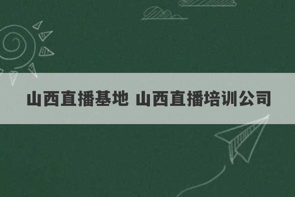 山西直播基地 山西直播培训公司