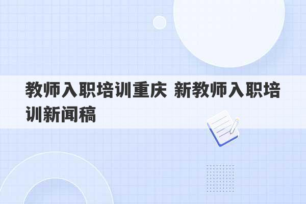 教师入职培训重庆 新教师入职培训新闻稿