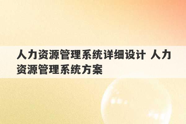 人力资源管理系统详细设计 人力资源管理系统方案