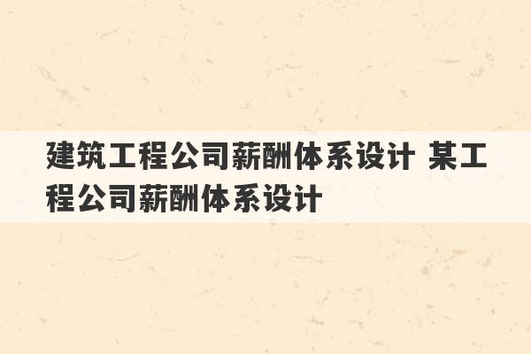 建筑工程公司薪酬体系设计 某工程公司薪酬体系设计