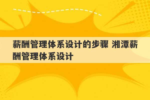 薪酬管理体系设计的步骤 湘潭薪酬管理体系设计