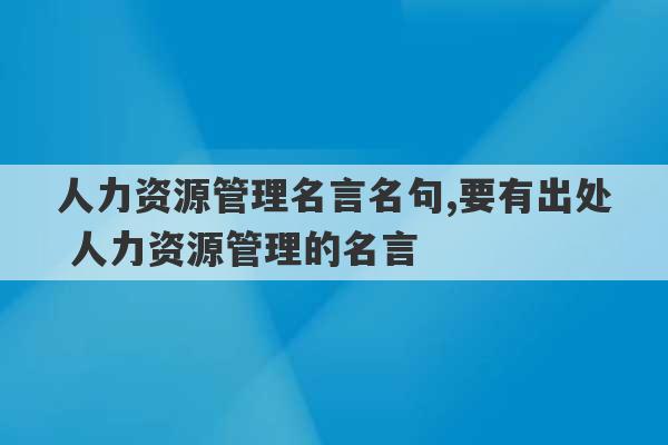 人力资源管理名言名句,要有出处 人力资源管理的名言