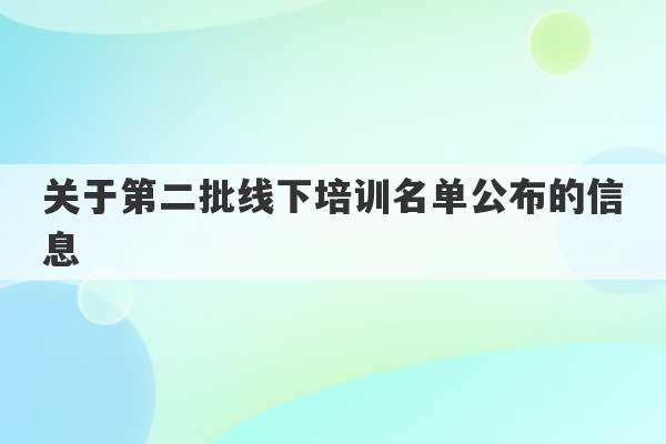 关于第二批线下培训名单公布的信息