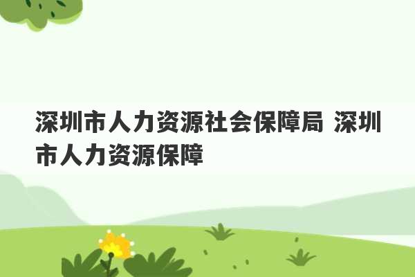 深圳市人力资源社会保障局 深圳市人力资源保障