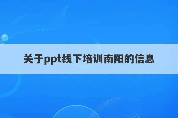 关于ppt线下培训南阳的信息