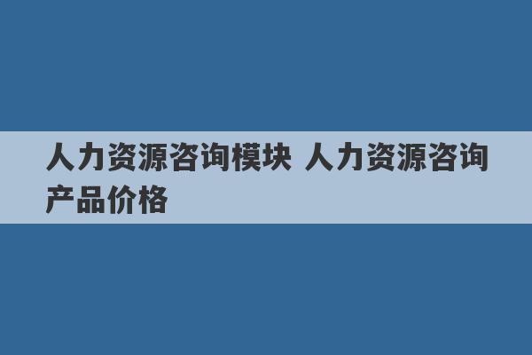 人力资源咨询模块 人力资源咨询产品价格