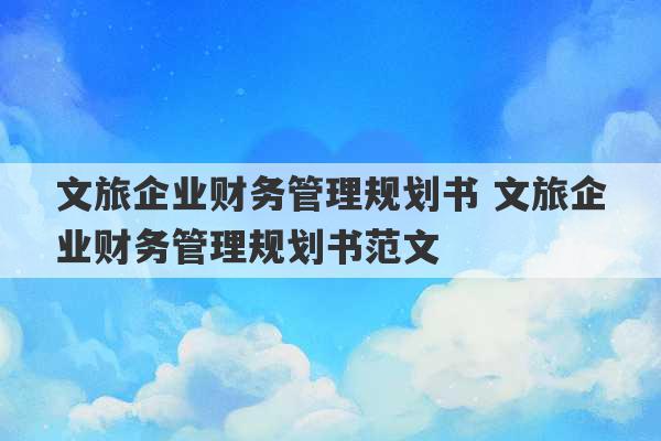 文旅企业财务管理规划书 文旅企业财务管理规划书范文