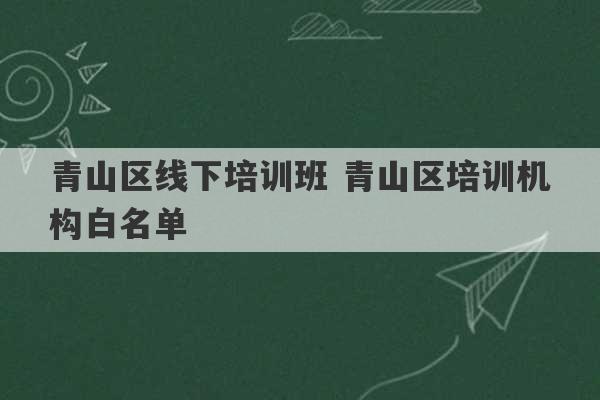 青山区线下培训班 青山区培训机构白名单