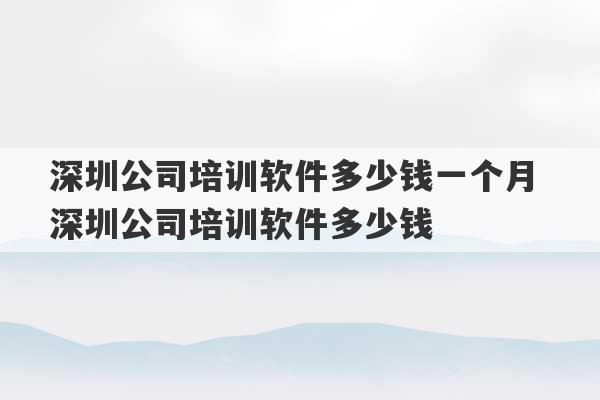 深圳公司培训软件多少钱一个月 深圳公司培训软件多少钱