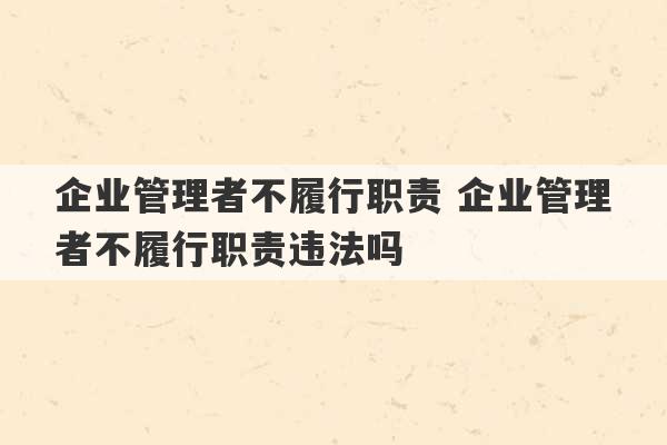 企业管理者不履行职责 企业管理者不履行职责违法吗