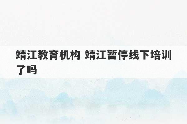 靖江教育机构 靖江暂停线下培训了吗