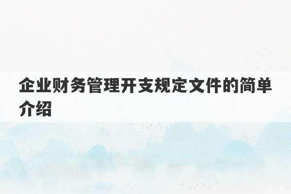 企业财务管理开支规定文件的简单介绍