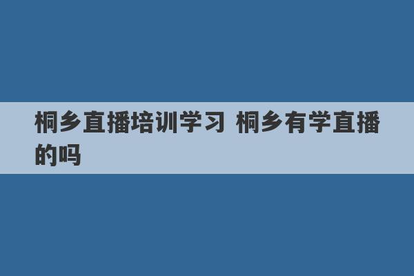 桐乡直播培训学习 桐乡有学直播的吗