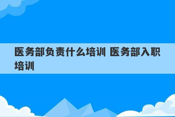 医务部负责什么培训 医务部入职培训