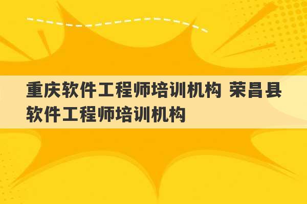 重庆软件工程师培训机构 荣昌县软件工程师培训机构