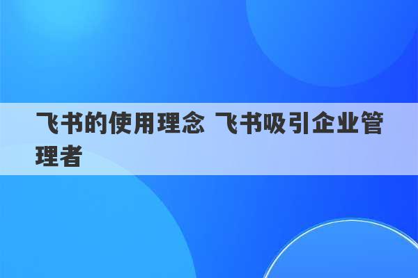 飞书的使用理念 飞书吸引企业管理者