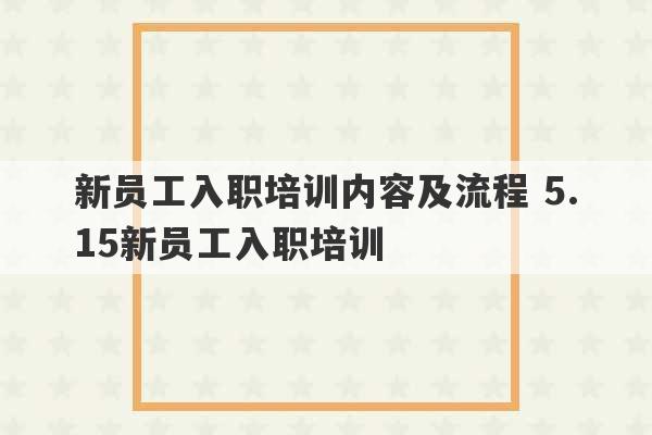 新员工入职培训内容及流程 5.15新员工入职培训