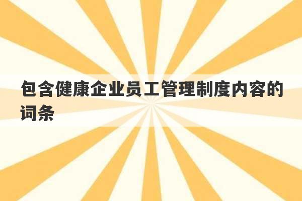 包含健康企业员工管理制度内容的词条