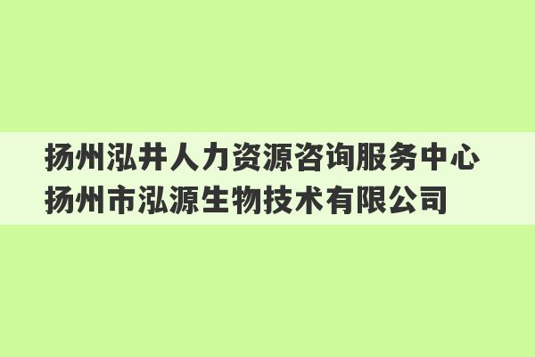 扬州泓井人力资源咨询服务中心 扬州市泓源生物技术有限公司