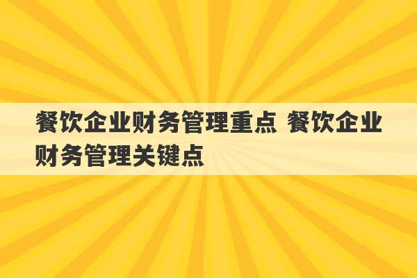 餐饮企业财务管理重点 餐饮企业财务管理关键点