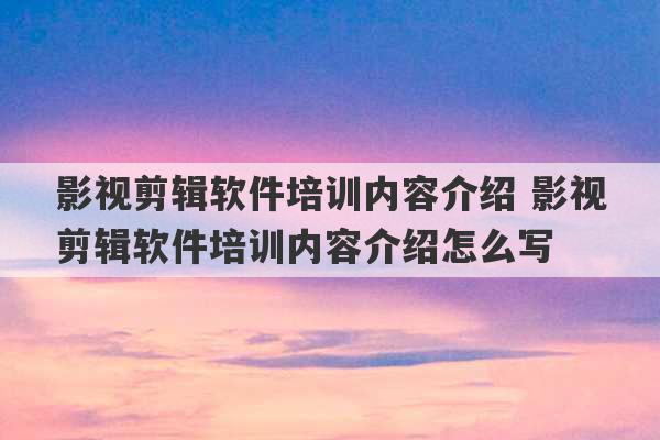 影视剪辑软件培训内容介绍 影视剪辑软件培训内容介绍怎么写