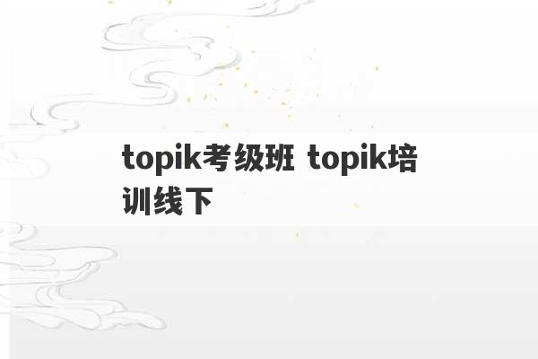 topik考级班 topik培训线下