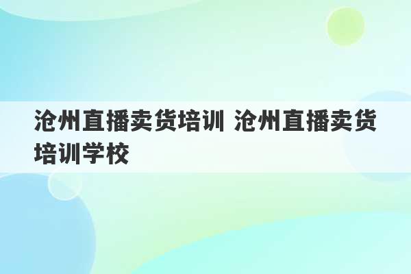 沧州直播卖货培训 沧州直播卖货培训学校