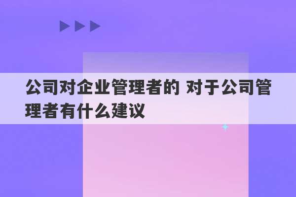 公司对企业管理者的 对于公司管理者有什么建议