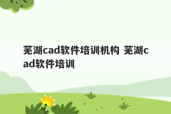 芜湖cad软件培训机构 芜湖cad软件培训