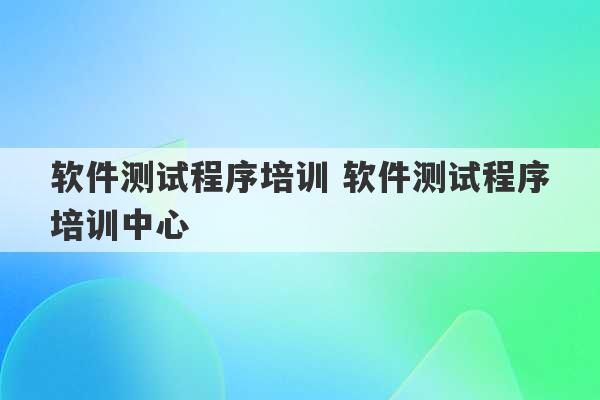 软件测试程序培训 软件测试程序培训中心