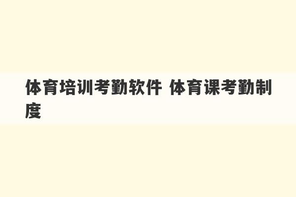 体育培训考勤软件 体育课考勤制度