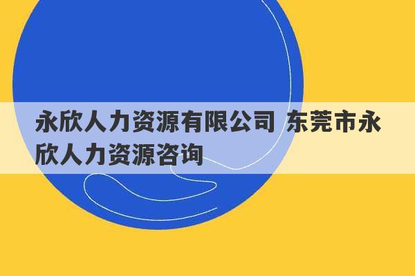 永欣人力资源有限公司 东莞市永欣人力资源咨询