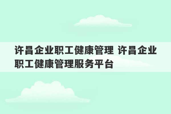 许昌企业职工健康管理 许昌企业职工健康管理服务平台