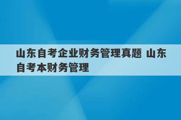 山东自考企业财务管理真题 山东自考本财务管理