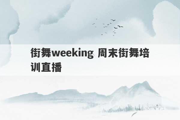 街舞weeking 周末街舞培训直播