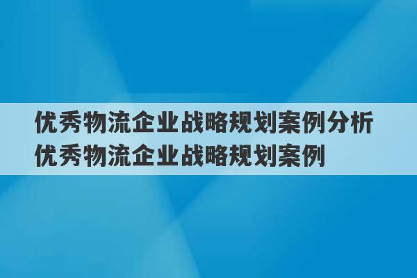 优秀物流企业战略规划案例分析 优秀物流企业战略规划案例