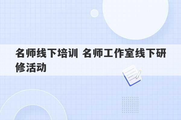 名师线下培训 名师工作室线下研修活动