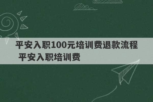 平安入职100元培训费退款流程 平安入职培训费