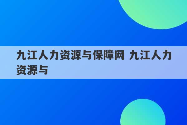 九江人力资源与保障网 九江人力资源与