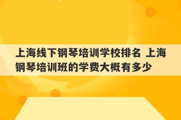 上海线下钢琴培训学校排名 上海钢琴培训班的学费大概有多少