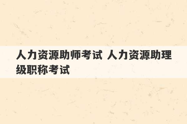 人力资源助师考试 人力资源助理级职称考试