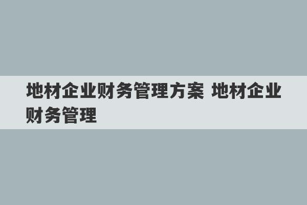 地材企业财务管理方案 地材企业财务管理