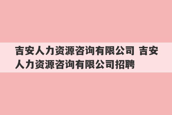 吉安人力资源咨询有限公司 吉安人力资源咨询有限公司招聘