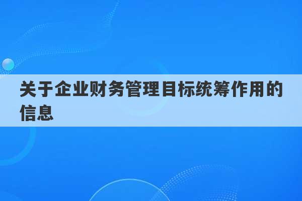 关于企业财务管理目标统筹作用的信息