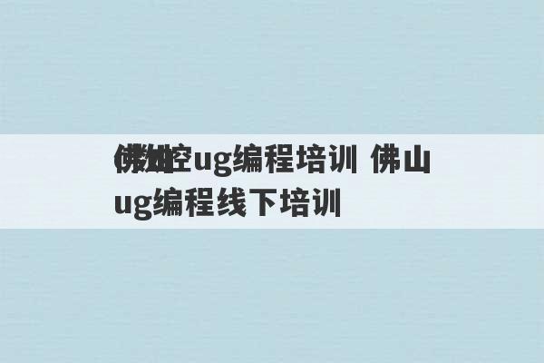 佛山
c数控ug编程培训 佛山ug编程线下培训